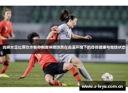 完善女足比赛饮水暂停制度保障球员在高温环境下的身体健康与竞技状态